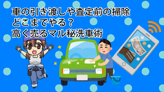 車の引き渡しや査定前の掃除はどこまでやる 高く売るマル秘洗車