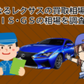 気になるレクサスの買取相場！ＬＳ・ＩＳ・ＧＳの相場を調査！