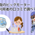 高価買取のビッグモーターの評判とは？利用者の口コミで調べてみた