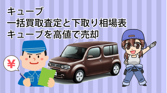 キューブの一括買取査定と下取り相場表。キューブを高値で売却