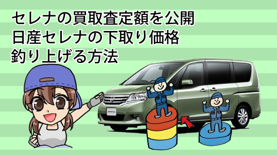 セレナの買取査定額を公開。日産セレナの下取り価格を釣り上げる方法