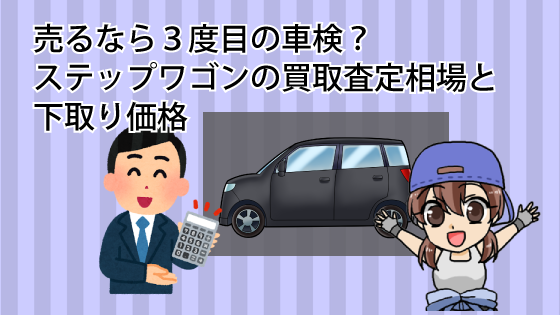 売るなら３度目の車検？ステップワゴンの買取査定相場と下取り価格