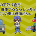 古い車の下取り査定。買取or廃車するならどっち？10年落ちの車は価値がない