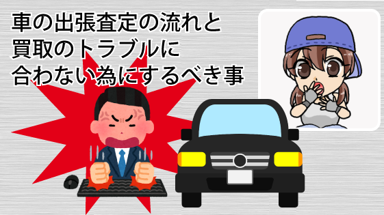 車の出張査定の流れと買取のトラブルに合わない為にするべき事