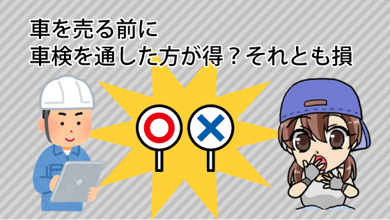 車を売る前に車検を通した方が得？それとも損