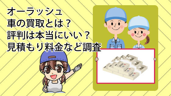 オーラッシュの車の買取とは？評判は本当にいい？見積もり料金などを調査