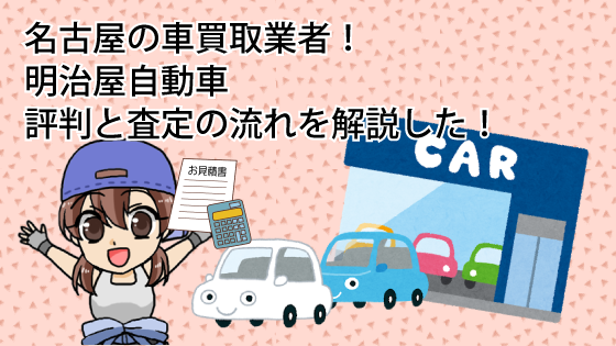 名古屋の車買取業者！明治屋自動車の評判と査定の流れを解説した！