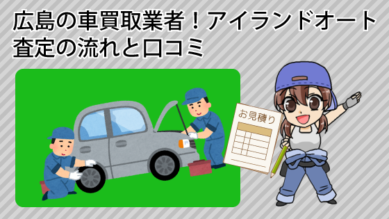 広島の車買取業者アイランドオートの査定の流れと口コミ