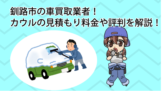 釧路市の車買取業者！カウルの見積もり料金や評判を解説！