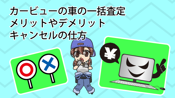 カービューの車の一括査定のメリットやデメリット。キャンセルの仕方