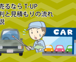 車売るならT-UP（ティーアップ）の評判と見積もりの流れを解説