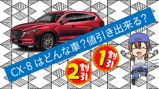 1 CX-8 はどんな車？値引きが出来る車なの