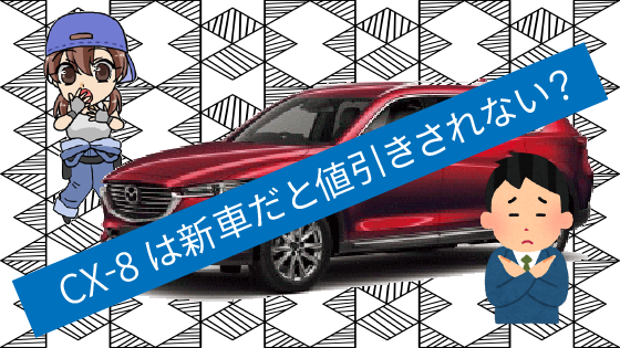 2.6 CX-8は新車だと値引きされない？中古車をねらうのがベスト？