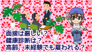 5 ・面接は厳しい？健康診断には厳しいの？高齢、未経験でも雇われる？
