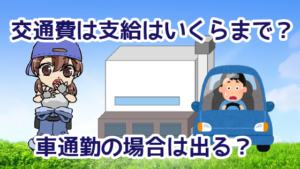 6.1 ・交通費は支給はいくらまで？車通勤の場合は交通費は出る？