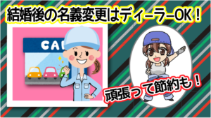 結婚した際の名義変更はディ―ラ―で行える！ちょっと頑張って節約もあり