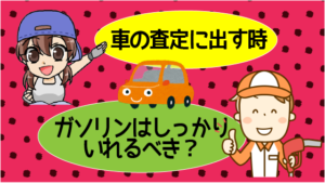 車の査定に出す時にガソリンはしっかりいれるべき?